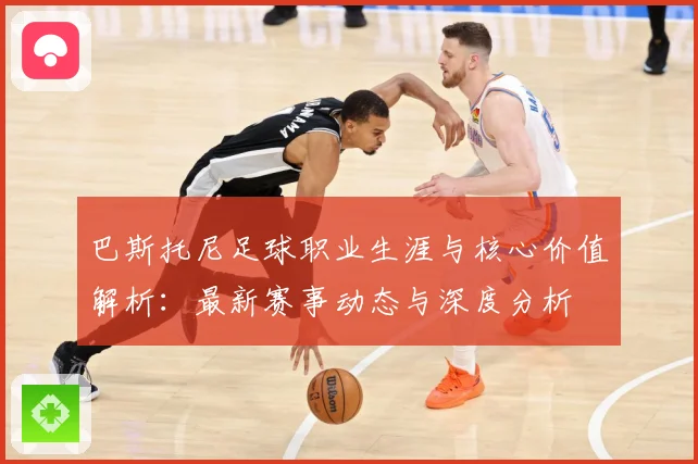巴斯托尼足球职业生涯与核心价值解析：最新赛事动态与深度分析