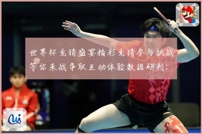 世界杯竞猜盛宴精彩竞猜参与挑战等你来战争取互动体验数据研判：最新赛事动态与深度分析