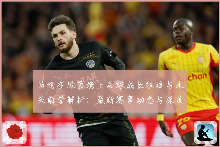 马伦在绿茵场上足球成长轨迹与未来前景解析：最新赛事动态与深度分析