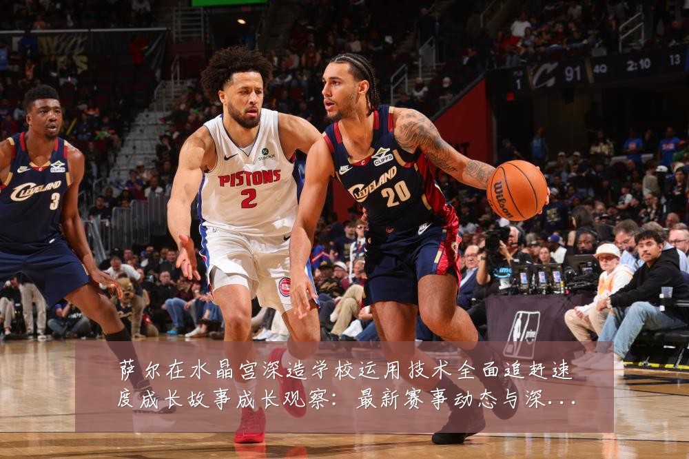 萨尔在水晶宫深造学校运用技术全面追赶速度成长故事成长观察:最新赛事动态与深度分析