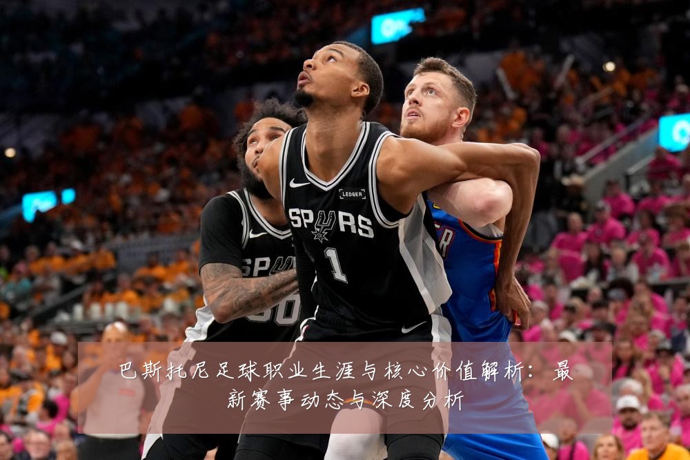 巴斯托尼足球职业生涯与核心价值解析:最新赛事动态与深度分析