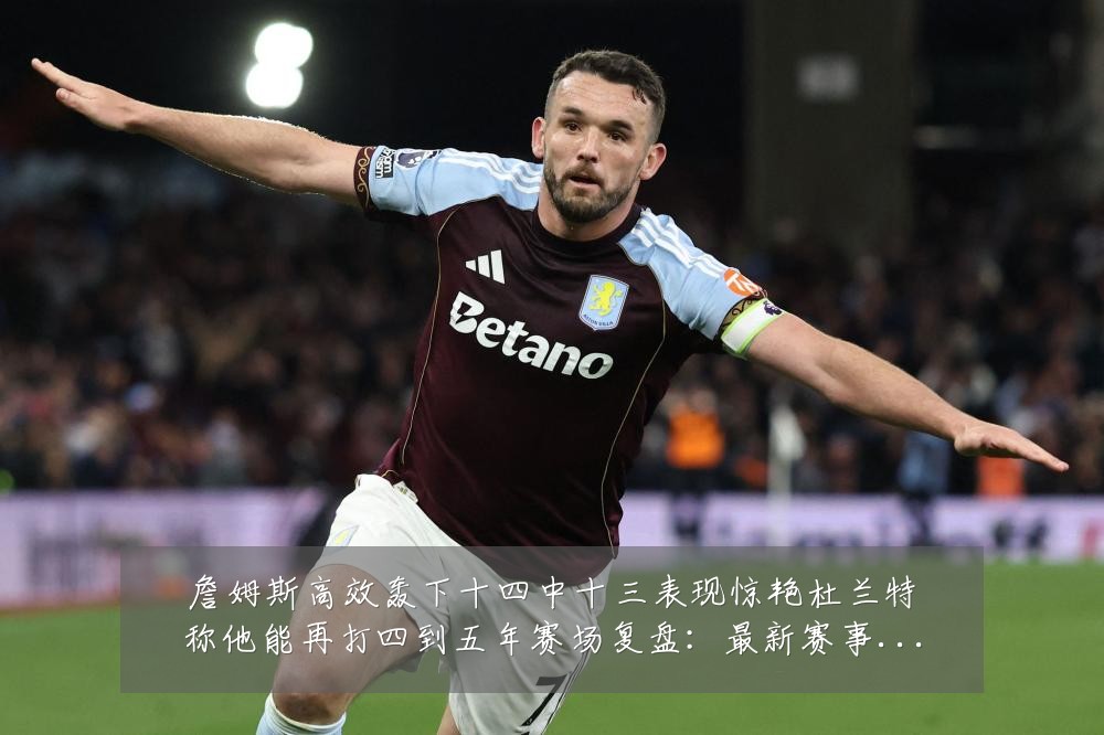 詹姆斯高效轰下十四中十三表现惊艳杜兰特称他能再打四到五年赛场复盘:最新赛事动态与深度分析