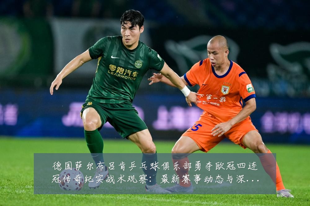 德国萨尔布吕肯乒乓球俱乐部勇夺欧冠四连冠传奇纪实战术观察:最新赛事动态与深度分析